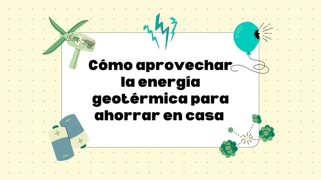 Cómo aprovechar la energía geotérmica para ahorrar en casa
