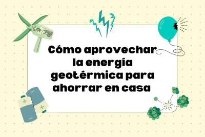Cómo aprovechar la energía geotérmica para ahorrar en casa