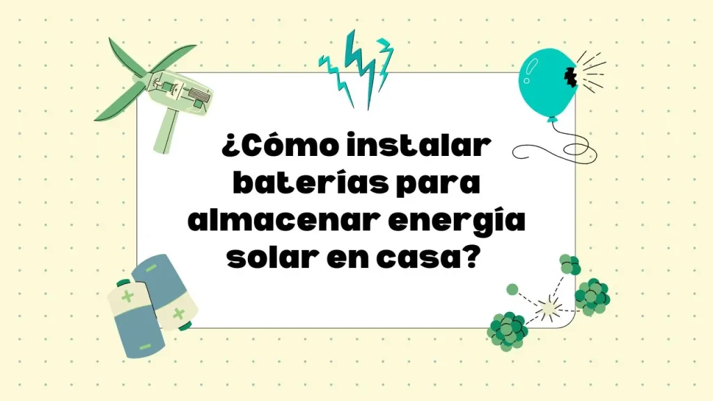 Instalar baterías para almacenar energía solar en casa
