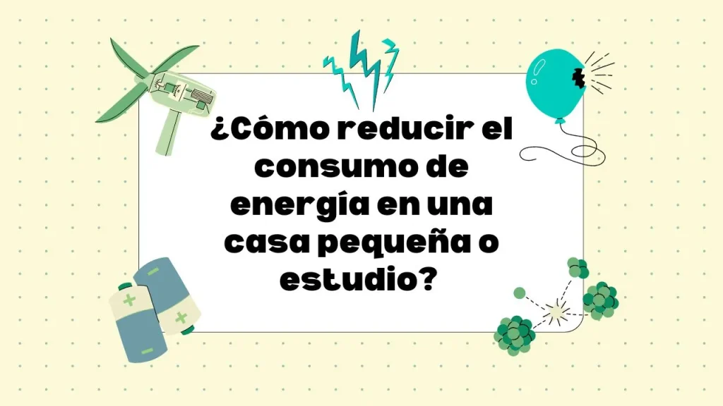 Cómo reducir el consumo de energía en una casa pequeña o estudio
