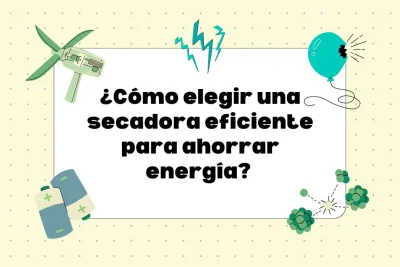 ¿Cómo elegir una secadora eficiente para ahorrar energía?
